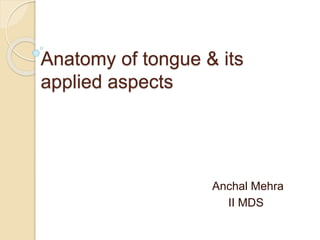 Anatomy of tongue & its
applied aspects
Anchal Mehra
II MDS
 