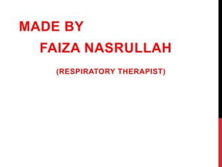 MADE BY
FAIZA NASRULLAH
(RESPIRATORY THERAPIST)
 