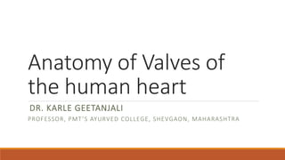 Anatomy of Valves of
the human heart
DR. KARLE GEETANJALI
PROFESSOR, PMT’S AYURVED COLLEGE, SHEVGAON, MAHARASHTRA
 