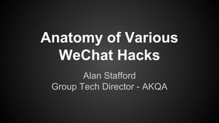 Anatomy of Various
WeChat Hacks
Alan Stafford
Group Tech Director - AKQA
 