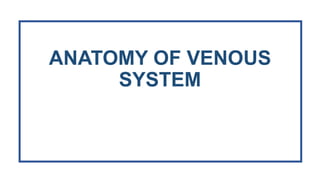 ANATOMY OF VENOUS
SYSTEM
anatom
 