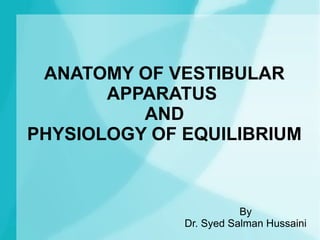 ANATOMY OF VESTIBULAR
       APPARATUS
          AND
PHYSIOLOGY OF EQUILIBRIUM



                         By
              Dr. Syed Salman Hussaini
 