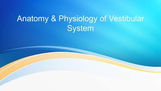 Anatomy & Physiology of Vestibular
System
 