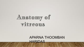Anatomy of
vitreous
APARNA THOOMBAN
HARIDAS
 