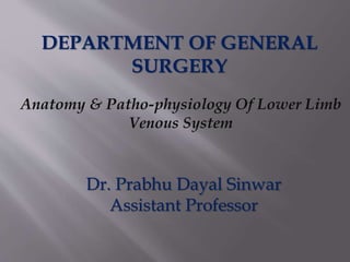Anatomy & Patho-physiology Of Lower Limb
Venous System
DEPARTMENT OF GENERAL
SURGERY
Dr. Prabhu Dayal Sinwar
Assistant Professor
 