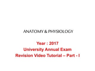 ANATOMY& PHYSIOLOGY
Year : 2017
University Annual Exam
Revision Video Tutorial – Part - I
 