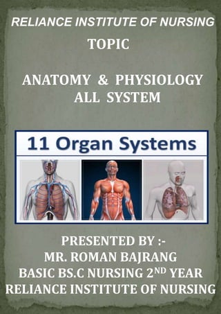 RELIANCE INSTITUTE OF NURSING
TOPIC
ANATOMY & PHYSIOLOGY
ALL SYSTEM
PRESENTED BY :-
MR. ROMAN BAJRANG
BASIC BS.C NURSING 2ND YEAR
RELIANCE INSTITUTE OF NURSING
 
