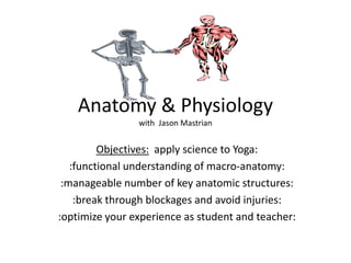 Anatomy & Physiology with Jason Mastrian 
Objectives: apply science to Yoga: 
:functional understanding of macro-anatomy: 
:manageable number of key anatomic structures: 
:break through blockages and avoid injuries: 
:optimize your experience as student and teacher: 
 