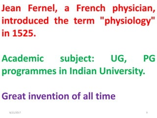 Jean Fernel, a French physician,
introduced the term "physiology"
in 1525.
Academic subject: UG, PG
programmes in Indian University.
Great invention of all time
8/21/2017 9
 