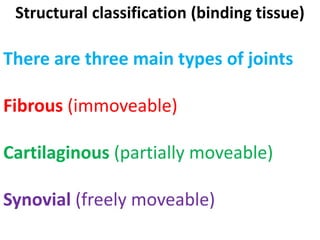 Structural classification (binding tissue)
There are three main types of joints
Fibrous (immoveable)
Cartilaginous (partially moveable)
Synovial (freely moveable)
 