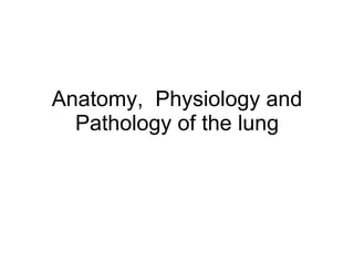 Anatomy,  Physiology and Pathology of the lung 