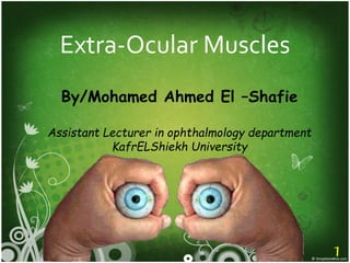 Extra-Ocular Muscles
By/Mohamed Ahmed El –Shafie
Assistant Lecturer in ophthalmology department
KafrELShiekh University
1
 
