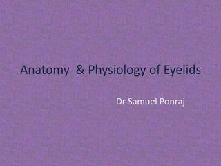 Anatomy & Physiology of Eyelids
Dr Samuel Ponraj
 