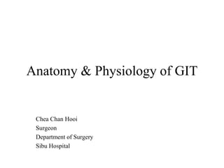 Anatomy & Physiology of GIT
Chea Chan Hooi
Surgeon
Department of Surgery
Sibu Hospital
 