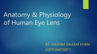Anatomy & Physiology
of Human Eye Lens
BY. HASHIM SALEEM KHAN
(OPTOMETRIST)
 