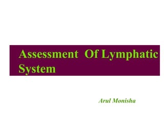 Assessment Of Lymphatic
System
Arul Monisha
 