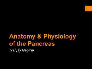 Anatomy & Physiology
of the Pancreas
Sanjay George
 