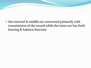 the external & middle ear concerned primarily with transmission of the sound while the inner ear has both hearing & balance function