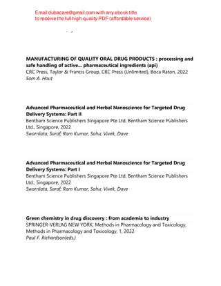 Laurence L Brunton; Björn C Knollmann
MANUFACTURING OF QUALITY ORAL DRUG PRODUCTS : processing and
safe handling of active... pharmaceutical ingredients (api)
CRC Press, Taylor & Francis Group, CRC Press (Unlimited), Boca Raton, 2022
Sam A. Hout
Advanced Pharmaceutical and Herbal Nanoscience for Targeted Drug
Delivery Systems: Part II
Bentham Science Publishers Singapore Pte Ltd, Bentham Science Publishers
Ltd., Singapore, 2022
Swarnlata, Saraf; Ram Kumar, Sahu; Vivek, Dave
Advanced Pharmaceutical and Herbal Nanoscience for Targeted Drug
Delivery Systems: Part I
Bentham Science Publishers Singapore Pte Ltd, Bentham Science Publishers
Ltd., Singapore, 2022
Swarnlata, Saraf; Ram Kumar, Sahu; Vivek, Dave
Green chemistry in drug discovery : from academia to industry
SPRINGER-VERLAG NEW YORK, Methods in Pharmacology and Toxicology,
Methods in Pharmacology and Toxicology, 1, 2022
Paul F. Richardson(eds.)
 