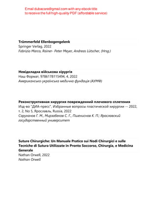 Trümmerfeld Ellenbogengelenk
Springer Verlag, 2022
Fabrizio Marco, Rainer- Peter Meyer, Andreas Lütscher, (Hrsg.)
Невідкладна військова хірургія
Наш Формат, 9786178115494, 4, 2022
Американсько-українська медична фундація (АУМФ)
Реконструктивная хирургия поврежденний плечевого сплетения
Изд-во "ДИА-пресс", Избранные вопросы пластической хирургии -- 2022,
т. 2, No 5, Ярославль, Russia, 2022
Саруханов Г. М., Мирзабеков С. Г., Пшениснов К. П.; Ярославский
государственный университет
Suture Chirurgiche: Un Manuale Pratico sui Nodi Chirurgici e sulle
Tecniche di Sutura Utilizzate in Pronto Soccorso, Chirurgia, e Medicina
Generale
Nathan Orwell, 2022
Nathan Orwell
 