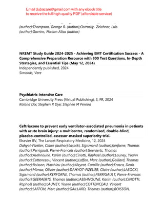 Lass-Flörl, Cornelia (author);Kanj, Souha S. (author);Govender, Nelesh P.
(author);Thompson, George R. (author);Ostrosky- Zeichner, Luis
(author);Govrins, Miriam Alisa (author)
NREMT Study Guide 2024-2025 - Achieving EMT Certification Success - A
Comprehensive Preparation Resource with 800 Test Questions, In-Depth
Strategies, and Essential Tips (May 12, 2024)
Independently published, 2024
Simonds, Vere
Psychiatric Intensive Care
Cambridge University Press (Virtual Publishing), 3, FR, 2024
Roland Dix; Stephen R Dye; Stephen M Pereira
Ceftriaxone to prevent early ventilator-associated pneumonia in patients
with acute brain injury: a multicentre, randomised, double-blind,
placebo-controlled, assessor-masked superiority trial.
Elsevier BV, The Lancet Respiratory Medicine, 12, 2024
Dahyot-Fizelier, Claire (author);Lasocki, Sigismond (author);Kerforne, Thomas
(author);Perrigault, Pierre-Francois (author);Geeraerts, Thomas
(author);Asehnoune, Karim (author);Cinotti, Raphaël (author);Launey, Yoann
(author);Cottenceau, Vincent (author);Laffon, Marc (author);Gaillard, Thomas
(author);Boisson, Matthieu (author);Aleyrat, Camille (author);Frasca, Denis
(author);Mimoz, Olivier (author);DAHYOT-FIZELIER, Claire (author);LASOCKI,
Sigismond (author);KERFORNE, Thomas (author);PERRIGAULT, Pierre-Francois
(author);GEERAERTS, Thomas (author);ASEHNOUNE, Karim (author);CINOTTI,
Raphaël (author);LAUNEY, Yoann (author);COTTENCEAU, Vincent
(author);LAFFON, Marc (author);GAILLARD, Thomas (author);BOISSON,
 