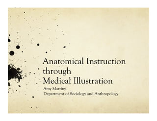 Anatomical Instruction
through
Medical Illustration
Amy Martiny
Department of Sociology and Anthropology
 