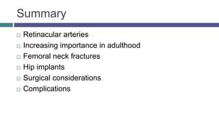 Summary
 Retinacular arteries
 Increasing importance in adulthood
 Femoral neck fractures
 Hip implants
 Surgical considerations
 Complications
 