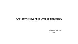Anatomy relevant to Oral Implantology
Nay Aung, BDS, PhD
3-2-2024
 