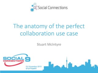 The anatomy of the perfect
collaboration use case
Stuart	McIntyre
 