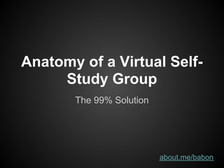 Anatomy of a Virtual Self-
     Study Group
       The 99% Solution




                          about.me/babon
 
