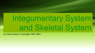 Integumentary System
and Skeletal System
by: Herna Grace H. Demegilio, RMT, MEd
 