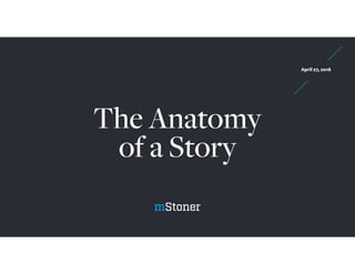 The Anatomy
of a Story
April 27, 2016
 