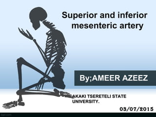 By;AMEER AZEEZ
Superior and inferior
mesenteric artery
03/07/2015
AKAKI TSERETELI STATEAKAKI TSERETELI STATE
UNIVERSITY.UNIVERSITY.
 