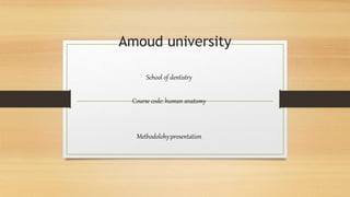 Amoud university
School of dentistry
Course code: human anatomy
Methodolohy:presentation
 
