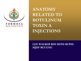 ANATOMY
RELATED TO
BOTULINUM
TOXIN A
INJECTIONS
LEE WALKER BDS MFDS RCPSG
MJDF RCS ENG
 