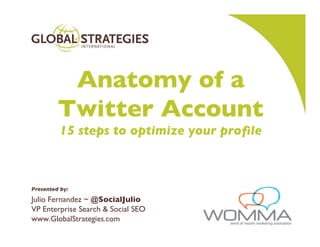 Anatomy of a
         Twitter Account
         15 steps to optimize your prole



Presented by:
Julio Fernandez ~ @SocialJulio
VP Enterprise Search & Social SEO
www.GlobalStrategies.com                    1
 