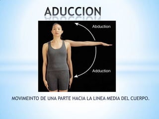 MOVIMEINTO DE UNA PARTE HACIA LA LINEA MEDIA DEL CUERPO.
 