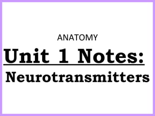 ANATOMY 
Unit 1 Notes: 
Neurotransmitters 
 