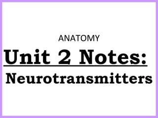 ANATOMY
Unit 2 Notes:
Neurotransmitters
 