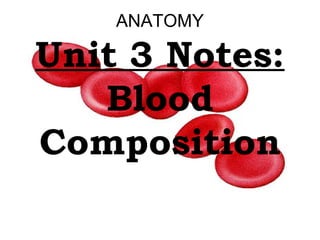 ANATOMY
Unit 3 Notes:
Blood
Composition
 
