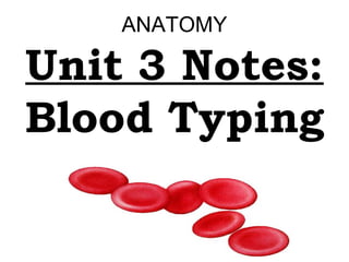 ANATOMY

Unit 3 Notes:
Blood Typing

 