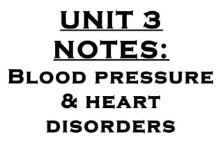 UNIT 3
NOTES:
Blood pressure
& heart
disorders

 