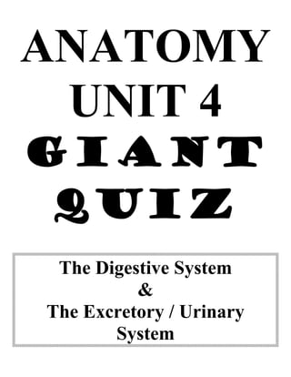 ANATOMY
UNIT 4
GIANT
QUIZ
The Digestive System
&
The Excretory / Urinary
System

 