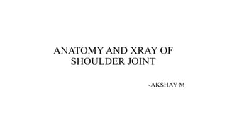 ANATOMY AND XRAY OF
SHOULDER JOINT
-AKSHAY M
 