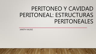 PERITONEO Y CAVIDAD
PERITONEAL: ESTRUCTURAS
PERITONEALES
JANETH VALDEZ
 