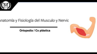 Anatomía y Fisiología del Musculo y Nervio
Ortopedia / Cx plástica
 