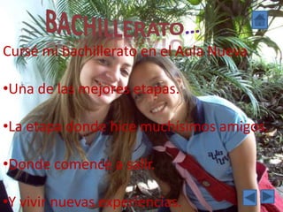 Cursé mi bachillerato en el Aula Nueva

•Una de las mejores etapas.

•La etapa donde hice muchísimos amigos.

•Donde comence a salir.

•Y vivir nuevas experiencias.
 