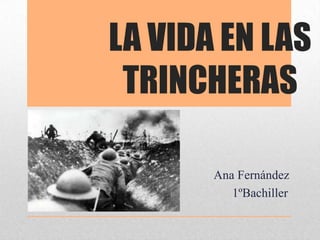 LA VIDA EN LAS
 TRINCHERAS

       Ana Fernández
          1ºBachiller
 