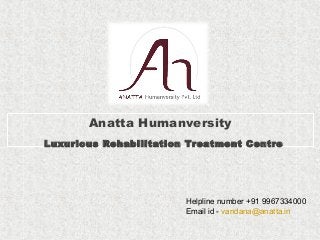 Anatta Humanversity 
Luxurious Rehabilitation Treatment Centre 
Helpline number +91 9967334000 
Email id - vandana@anatta.in 
 