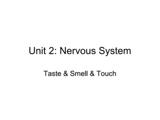 Unit 2: Nervous System
Taste & Smell & Touch
 